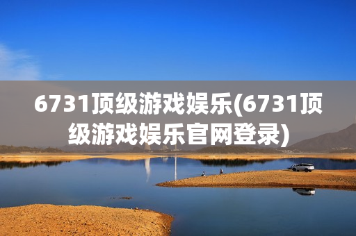 6731顶级游戏娱乐(6731顶级游戏娱乐官网登录)