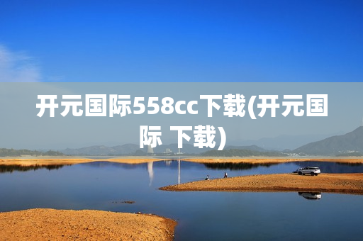 开元国际558cc下载(开元国际 下载)