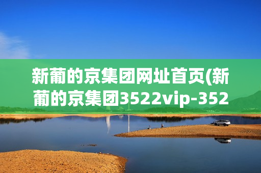 新葡的京集团网址首页(新葡的京集团3522vip-3522葡京网址)