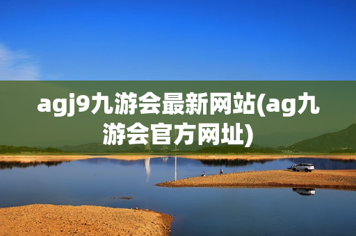 agj9九游会最新网站(ag九游会官方网址)