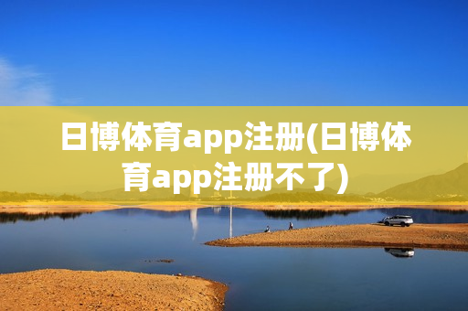 日博体育app注册(日博体育app注册不了)