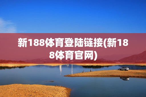 新188体育登陆链接(新188体育官网)