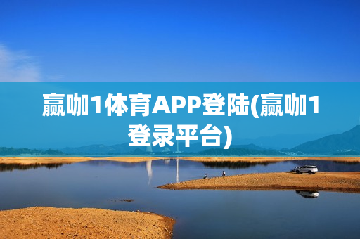 赢咖1体育APP登陆(赢咖1登录平台)