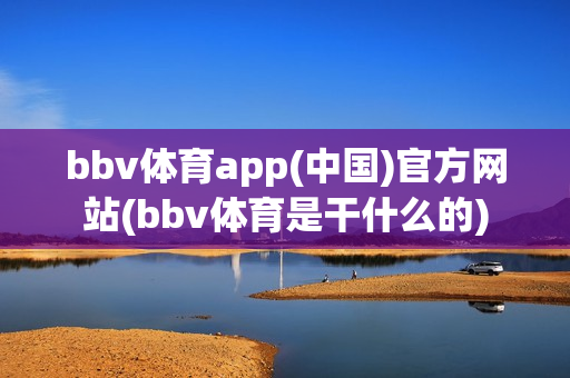 bbv体育app(中国)官方网站(bbv体育是干什么的)