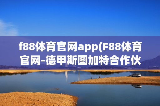 f88体育官网app(F88体育官网-德甲斯图加特合作伙伴)