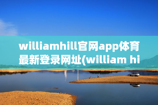 williamhill官网app体育最新登录网址(william hill 体育)