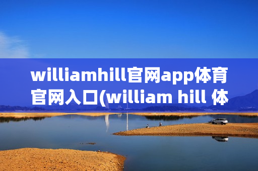 williamhill官网app体育官网入口(william hill 体育)