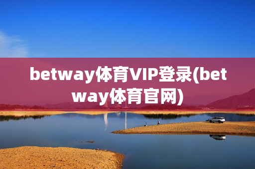 betway体育VIP登录(betway体育官网)