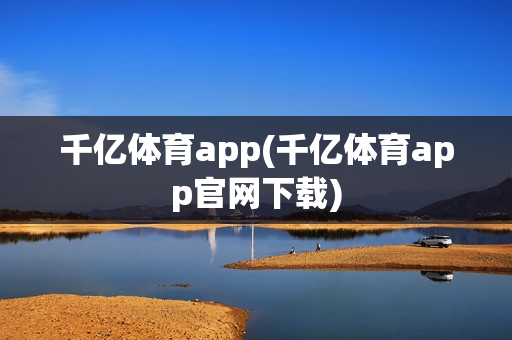 千亿体育app(千亿体育app官网下载)