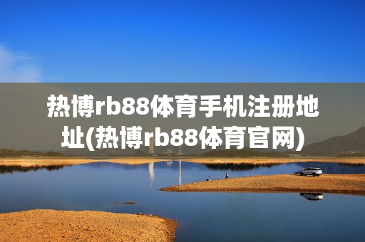 热博rb88体育手机注册地址(热博rb88体育官网)