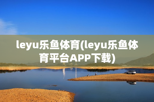 leyu乐鱼体育(leyu乐鱼体育平台APP下载)