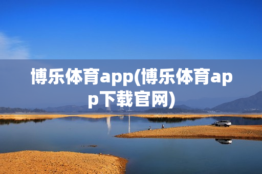 博乐体育app(博乐体育app下载官网)