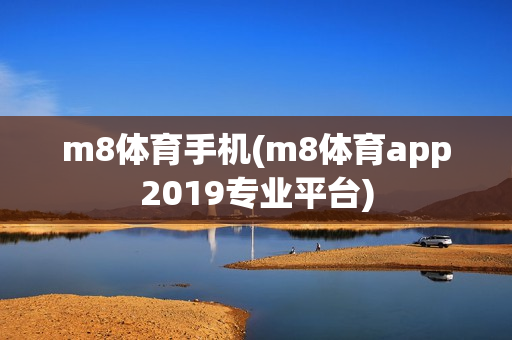 m8体育手机(m8体育app2019专业平台)