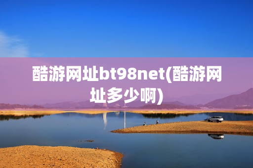 酷游网址bt98net(酷游网址多少啊)