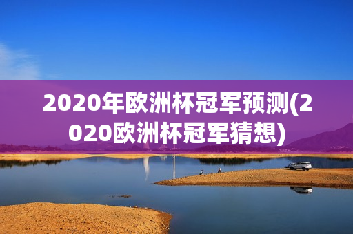 2020年欧洲杯冠军预测(2020欧洲杯冠军猜想)