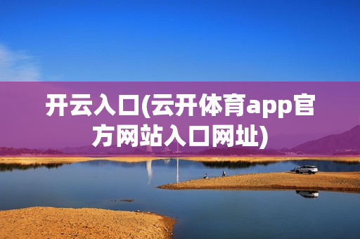 开云入口(云开体育app官方网站入口网址)