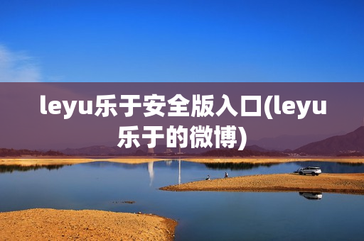 leyu乐于安全版入口(leyu乐于的微博)