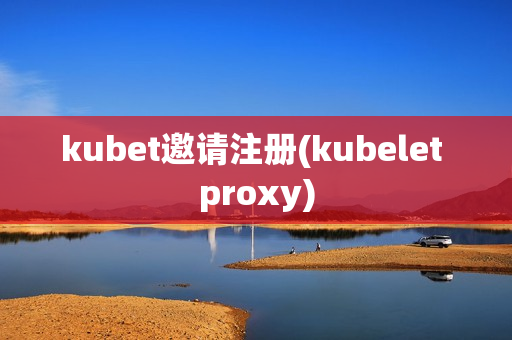 kubet邀请注册(kubelet proxy)