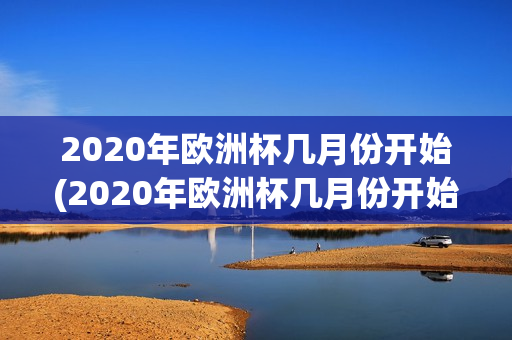 2020年欧洲杯几月份开始(2020年欧洲杯几月份开始比赛)