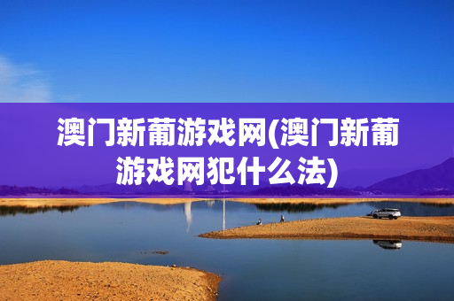 澳门新葡游戏网(澳门新葡游戏网犯什么法)