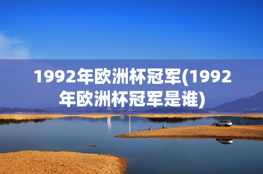 1992年欧洲杯冠军(1992年欧洲杯冠军是谁)