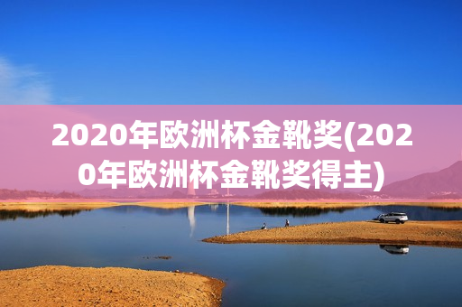 2020年欧洲杯金靴奖(2020年欧洲杯金靴奖得主)