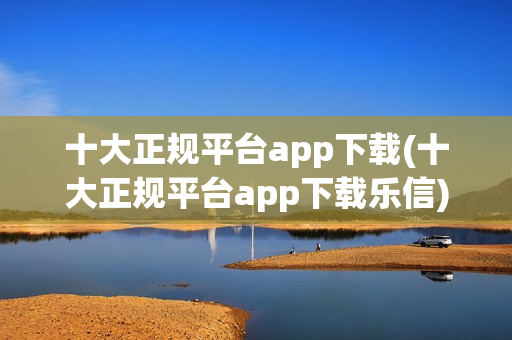 十大正规平台app下载(十大正规平台app下载乐信)