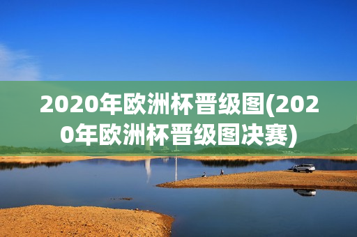 2020年欧洲杯晋级图(2020年欧洲杯晋级图决赛)