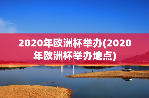 2020年欧洲杯举办(2020年欧洲杯举办地点)