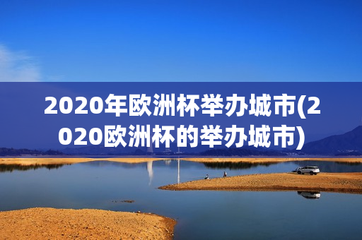 2020年欧洲杯举办城市(2020欧洲杯的举办城市)