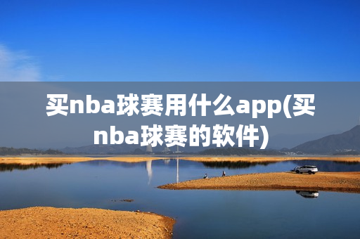 买nba球赛用什么app(买nba球赛的软件)