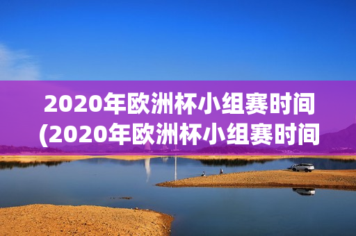 2020年欧洲杯小组赛时间(2020年欧洲杯小组赛时间表)