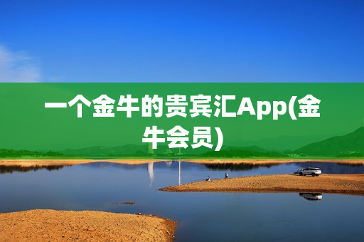 一个金牛的贵宾汇App(金牛会员)