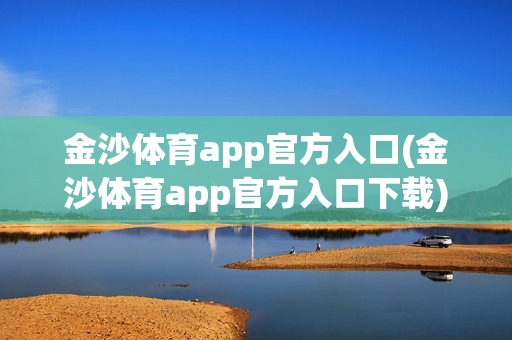 金沙体育app官方入口(金沙体育app官方入口下载)