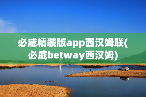 必威精装版app西汉姆联(必威betway西汉姆)