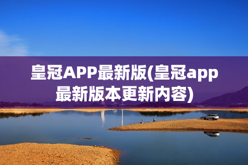 皇冠APP最新版(皇冠app最新版本更新内容)