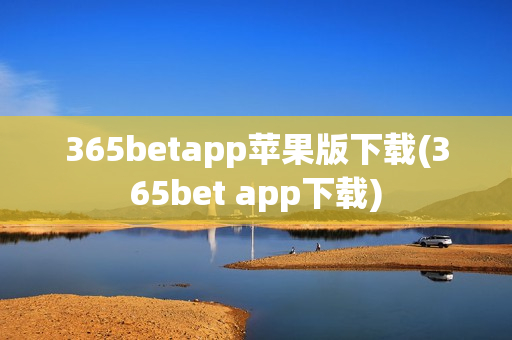 365betapp苹果版下载(365bet app下载)