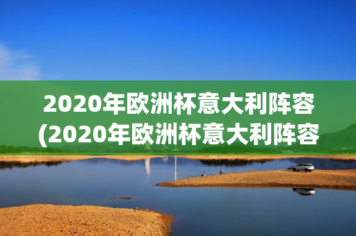 2020年欧洲杯意大利阵容(2020年欧洲杯意大利阵容表)