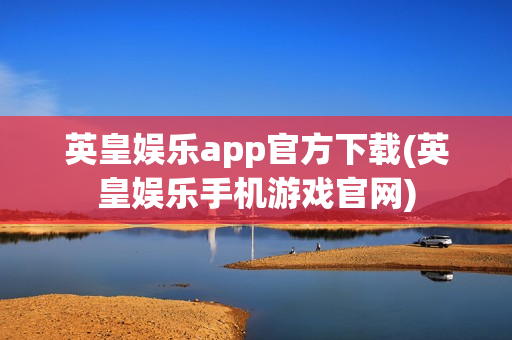 英皇娱乐app官方下载(英皇娱乐手机游戏官网)