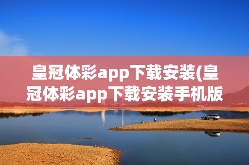 皇冠体彩app下载安装(皇冠体彩app下载安装手机版)