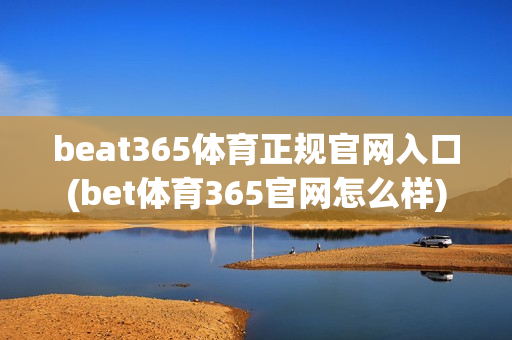 beat365体育正规官网入口(bet体育365官网怎么样)