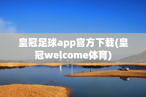 皇冠足球app官方下载(皇冠welcome体育)