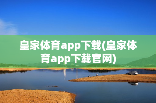 皇家体育app下载(皇家体育app下载官网)