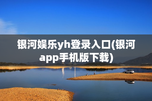 银河娱乐yh登录入口(银河app手机版下载)