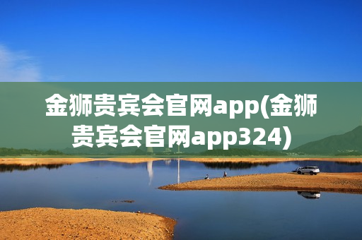 金狮贵宾会官网app(金狮贵宾会官网app324)