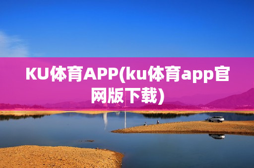 KU体育APP(ku体育app官网版下载)