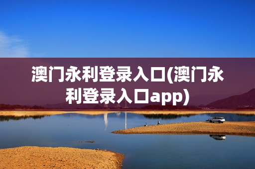 澳门永利登录入口(澳门永利登录入口app)