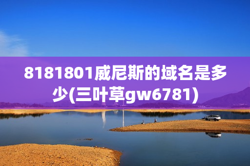 8181801威尼斯的域名是多少(三叶草gw6781)