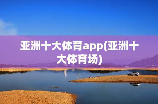 亚洲十大体育app(亚洲十大体育场)