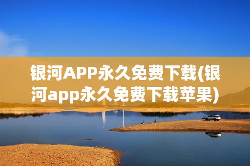 银河APP永久免费下载(银河app永久免费下载苹果)